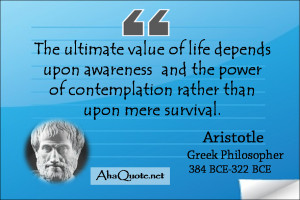 ... the power of contemplation rather than upon mere survival. ~Aristotle
