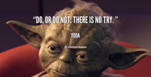 Yoda Quotes Try Not Do ~ Yoda quote - Do or do not. There is no try