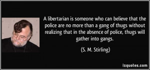 libertarian is someone who can believe that the police are no more ...