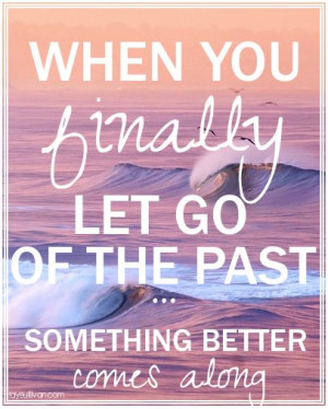 When You Finally Let Go Of The Past Quotes When you finally let go of ...