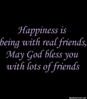 ... is being with real friends may god bless you with lots of friends