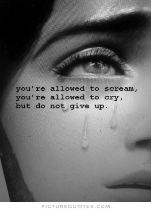... to scream, you're allowed to cry, but do not give up Picture Quote #1