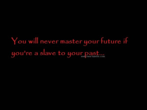 You will never master your future if you're a slave to your past...