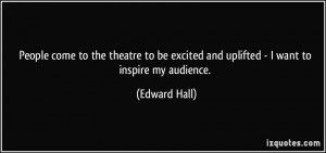 People come to the theatre to be excited and uplifted - I want to ...