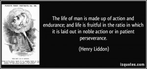 The life of man is made up of action and endurance; and life is ...