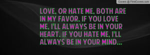 Love, or hate me, both are in my favor. If you love me, I'll always be ...