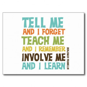 Tell me and I forgot. Teach me and I remember. Involve me and I learn ...