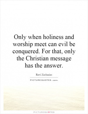 Only when holiness and worship meet can evil be conquered. For that ...