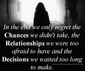 In the end we only regret the chances we didn’t take, the ...