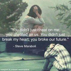 ... just break my heart; you broke our future.