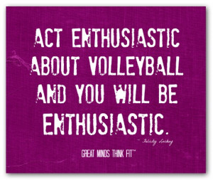 Act enthusiastic about volleyball and youwill be enthusiastic ...