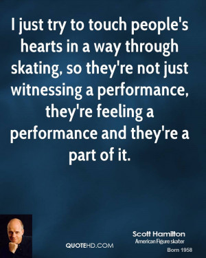 just try to touch people's hearts in a way through skating, so they ...