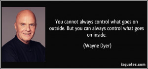 cannot always control what goes on outside. But you can always control ...