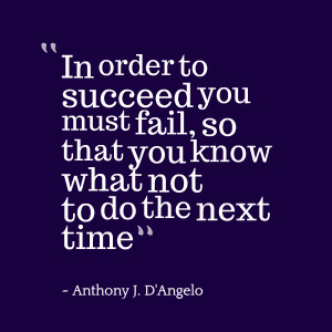 In order to succeed you must fail, so that you know what not to do the ...