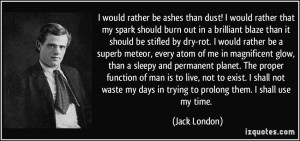 be ashes than dust! I would rather that my spark should burn out ...