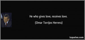He who gives love, receives love. - Omar Torrijos Herrera