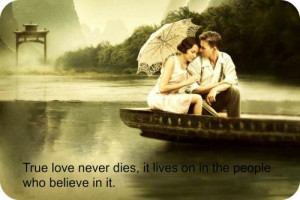 True love never dies, it lives on in the people who believe in it.