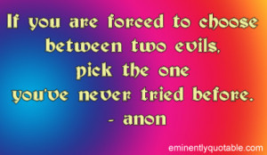 If you are forced to choose between two evils, pick the one you’ve ...