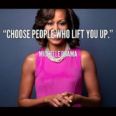 Choose people who lift you up -- First Lady Michelle Obama #Quote # ...