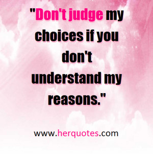 Don’t judge my choices if you don’t understand my reasons.”