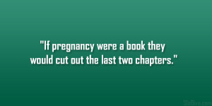 If pregnancy were a book they would cut out the last two chapters ...