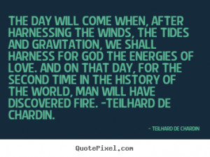 Love quotes - The day will come when, after harnessing the winds, the ...