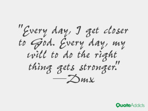 Every day, I get closer to God. Every day, my will to do the right ...