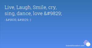 Live, Laugh, Smile, cry, sing, dance, love ♥