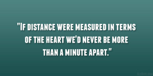 If distance were measured in terms of the heart we’d never be more ...