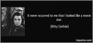 ... never occurred to me that I looked like a movie star. - Kitty Carlisle