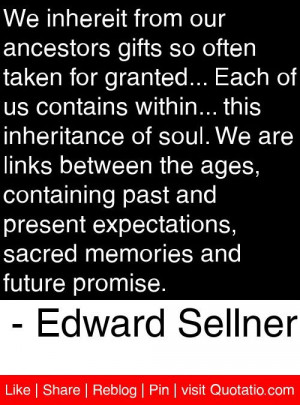 We inherit from our ancestors gifts so often taken for granted... Each ...