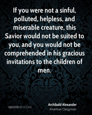 If you were not a sinful, polluted, helpless, and miserable creature ...