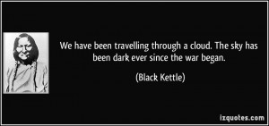 ... cloud. The sky has been dark ever since the war began. - Black Kettle