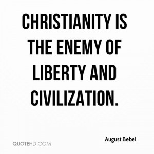 Christianity Is The Enemy Of Liberty And Civilization. - August Bebel