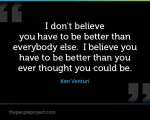 ... have to be better than you ever thought you could be. - Ken Venturi