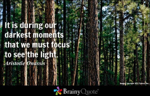 It is during our darkest moments that we must focus to see the light ...