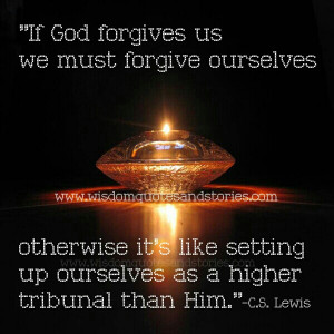 If God forgives us we must forgive ourselves. Otherwise, it is almost ...