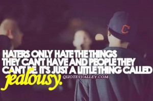 Haters only hate the things they cant have and people they cant be