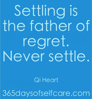 Settling is the father of regret. Never settle.” ~ Qi Heart