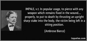 IMPALE, v.t. In popular usage, to pierce with any weapon which remains ...