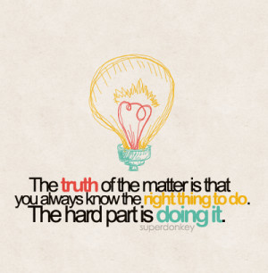 the-truth-is-you-always-know-the-right-thing-to-do-the-hard-part-is ...