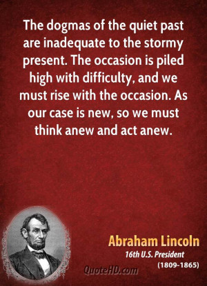 The dogmas of the quiet past are inadequate to the stormy present. The ...