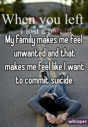 My family makes me feel unwanted and that makes me feel like I want to ...