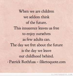 ... day we fret about the future is the day we leave our childhood behind