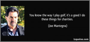 ... play golf, it's a good I do these things for charities. - Joe Mantegna