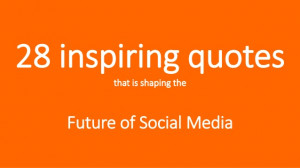28 inspiring quotes That is Shaping The Future of Social Media