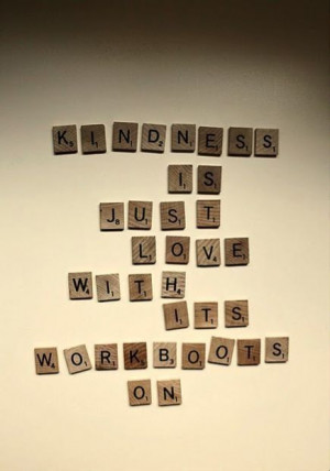 Kindness is love with its work boots on.
