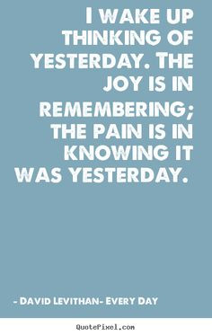 David Levithan- Every Day. Quote about the joy and pain of memories ...