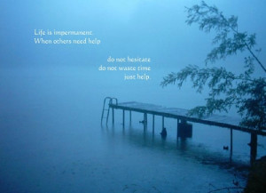 Life is impermanent. When others need help, do not hesitate, do not ...