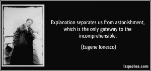 Explanation separates us from astonishment, which is the only gateway ...